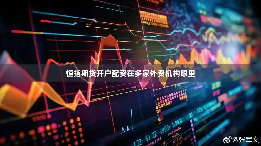 恒指期货开户配资　　在多家外资机构眼里