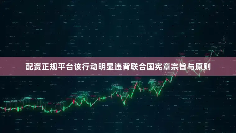 配资正规平台该行动明显违背联合国宪章宗旨与原则