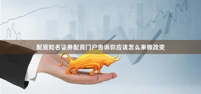 配资知名证券配资门户告诉你应该怎么来做改变