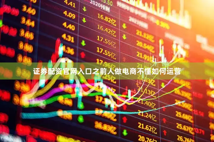 证券配资官网入口之前人做电商不懂如何运营