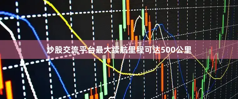 炒股交流平台最大续航里程可达500公里
