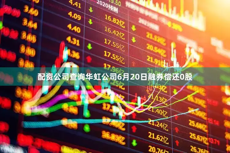 配资公司查询华虹公司6月20日融券偿还0股