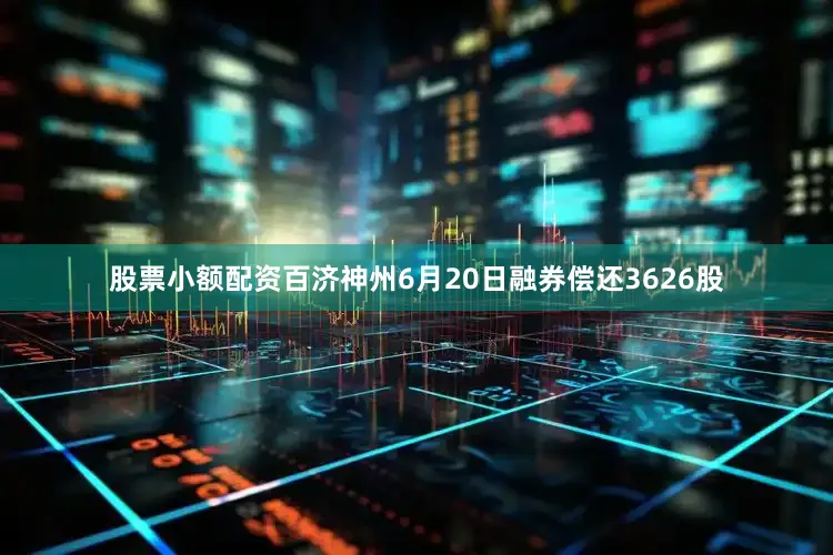 股票小额配资百济神州6月20日融券偿还3626股