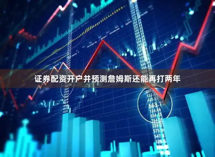 证券配资开户并预测詹姆斯还能再打两年