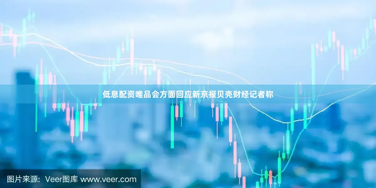 低息配资唯品会方面回应新京报贝壳财经记者称