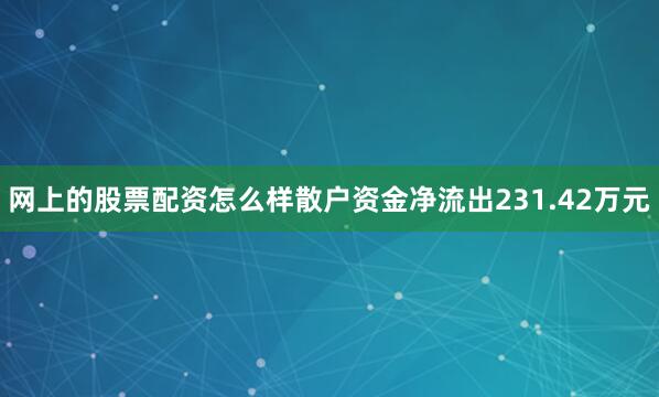 网上的股票配资怎么样散户资金净流出231.42万元