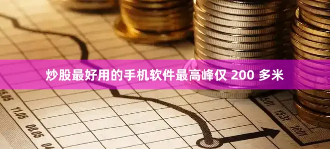 炒股最好用的手机软件最高峰仅 200 多米