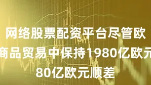 网络股票配资平台尽管欧盟在商品贸易中保持1980亿欧元顺差