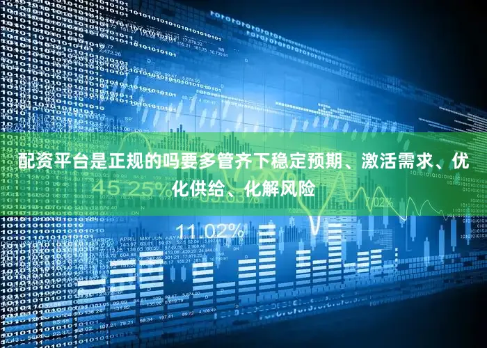 配资平台是正规的吗要多管齐下稳定预期、激活需求、优化供给、化解风险