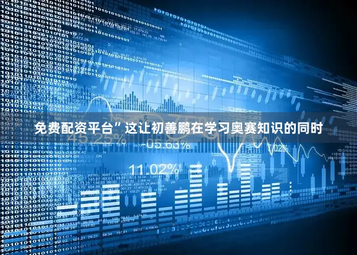 免费配资平台”这让初善鹏在学习奥赛知识的同时