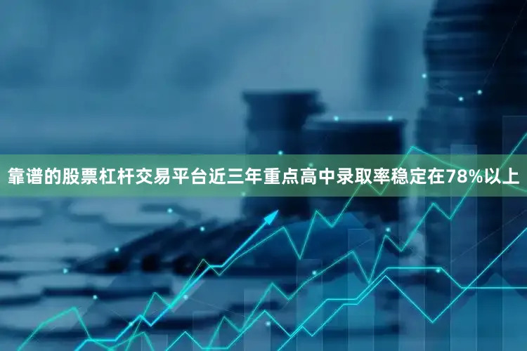 靠谱的股票杠杆交易平台近三年重点高中录取率稳定在78%以上