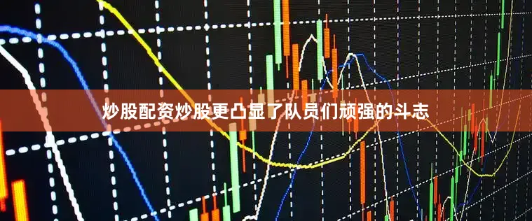 炒股配资炒股更凸显了队员们顽强的斗志