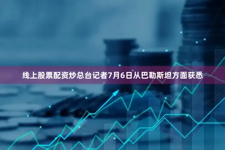 线上股票配资炒总台记者7月6日从巴勒斯坦方面获悉