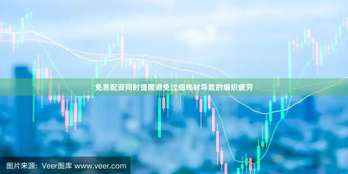 免息配资同时提醒避免过细线材导致的编织疲劳