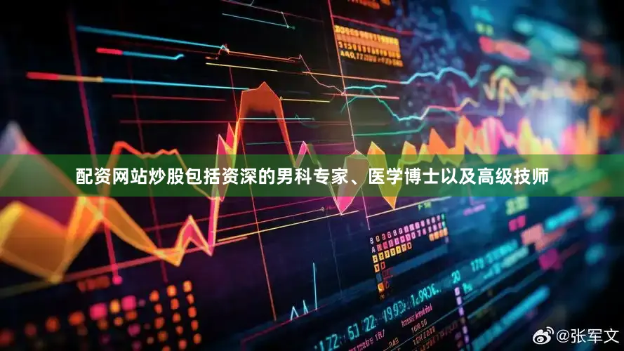 配资网站炒股包括资深的男科专家、医学博士以及高级技师