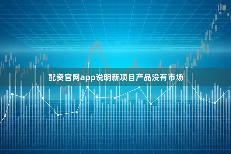 配资官网app说明新项目产品没有市场