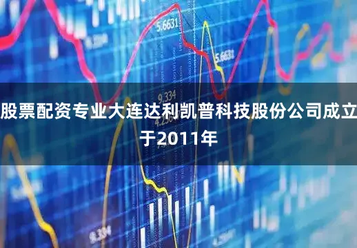 股票配资专业大连达利凯普科技股份公司成立于2011年