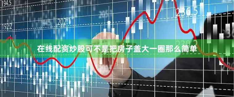 在线配资炒股可不是把房子盖大一圈那么简单