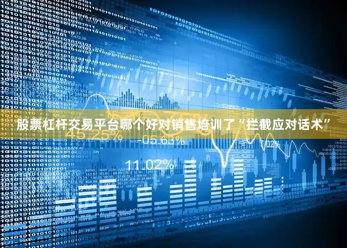 股票杠杆交易平台哪个好对销售培训了“拦截应对话术”