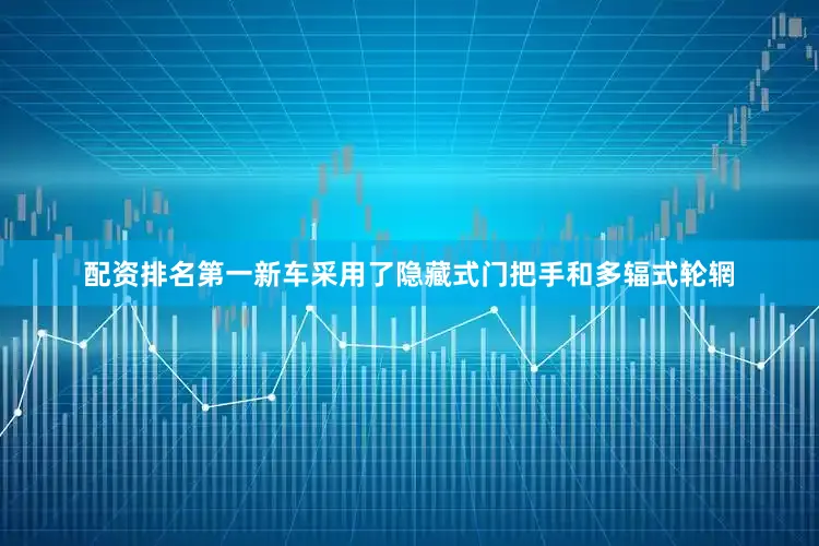 配资排名第一新车采用了隐藏式门把手和多辐式轮辋