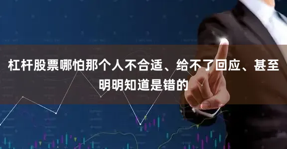 杠杆股票哪怕那个人不合适、给不了回应、甚至明明知道是错的
