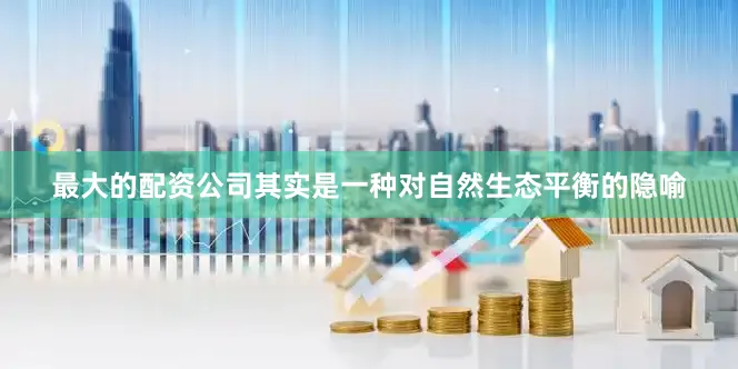最大的配资公司其实是一种对自然生态平衡的隐喻