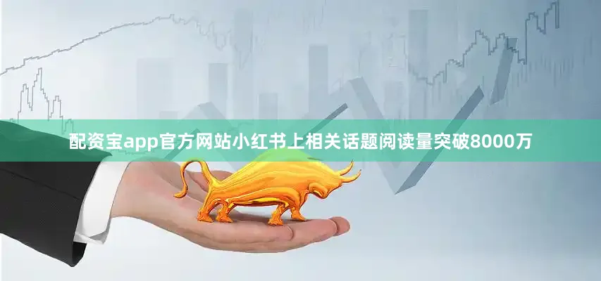 配资宝app官方网站小红书上相关话题阅读量突破8000万