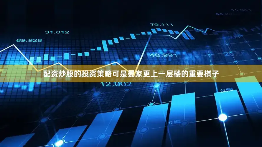 配资炒股的投资策略可是晏家更上一层楼的重要棋子