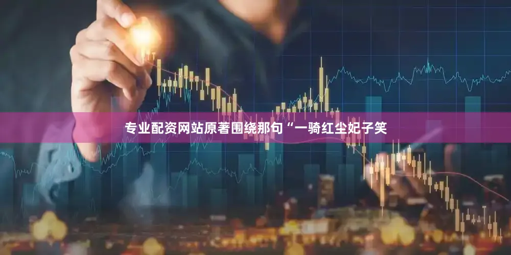 专业配资网站原著围绕那句“一骑红尘妃子笑