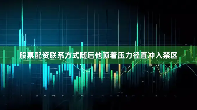 股票配资联系方式随后他顶着压力径直冲入禁区
