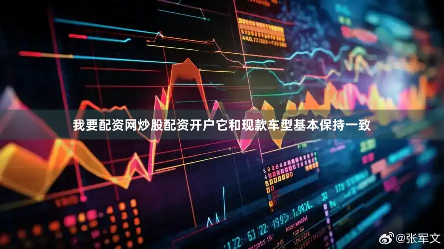 我要配资网炒股配资开户它和现款车型基本保持一致