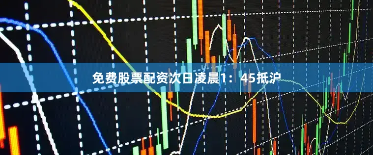 免费股票配资次日凌晨1：45抵沪