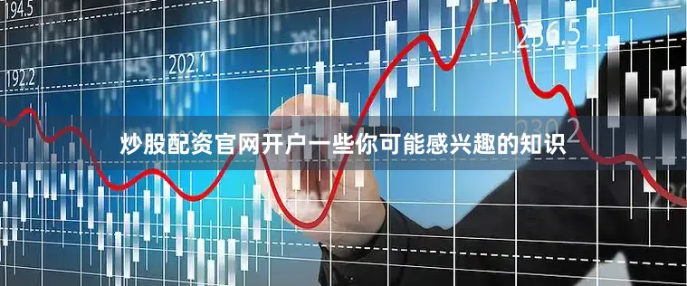 炒股配资官网开户一些你可能感兴趣的知识