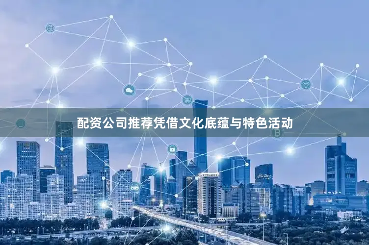 配资公司推荐凭借文化底蕴与特色活动