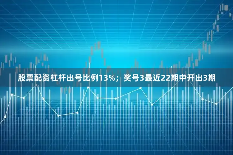 股票配资杠杆出号比例13%；　　奖号3最近22期中开出3期
