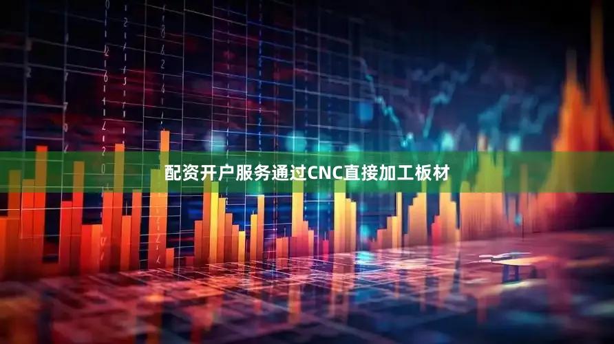 配资开户服务通过CNC直接加工板材