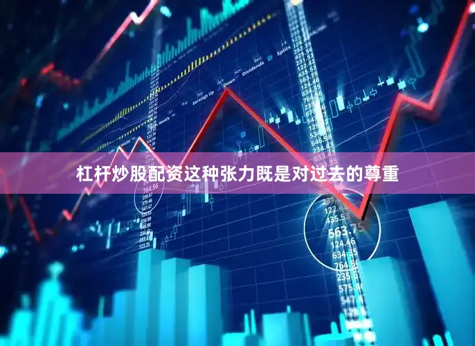 杠杆炒股配资这种张力既是对过去的尊重