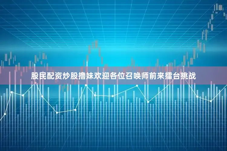 股民配资炒股撸妹欢迎各位召唤师前来擂台挑战