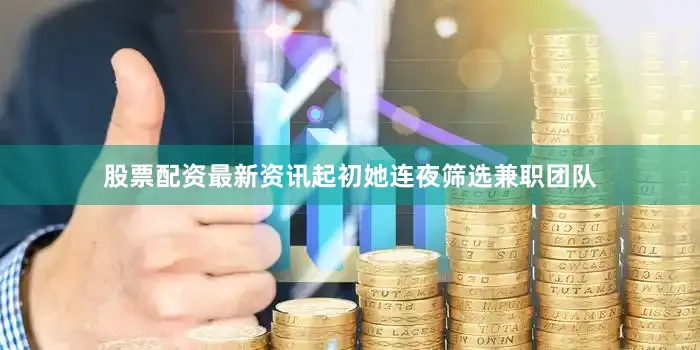 股票配资最新资讯起初她连夜筛选兼职团队