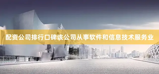 配资公司排行口碑该公司从事软件和信息技术服务业