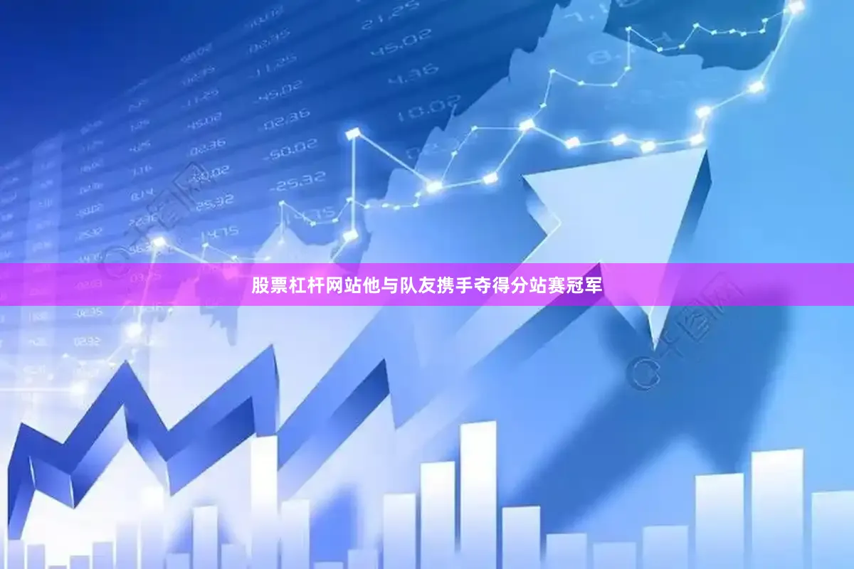 股票杠杆网站他与队友携手夺得分站赛冠军