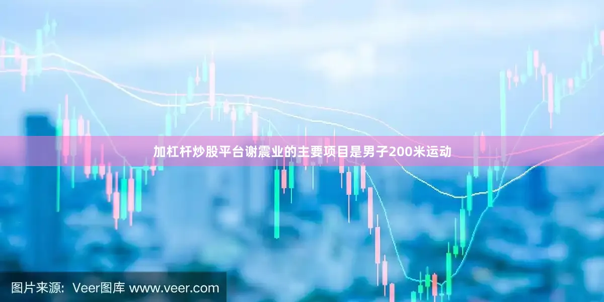 加杠杆炒股平台谢震业的主要项目是男子200米运动