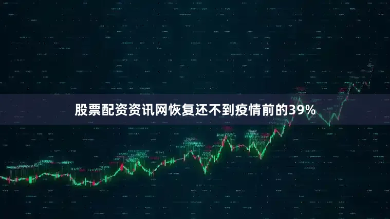 股票配资资讯网恢复还不到疫情前的39%