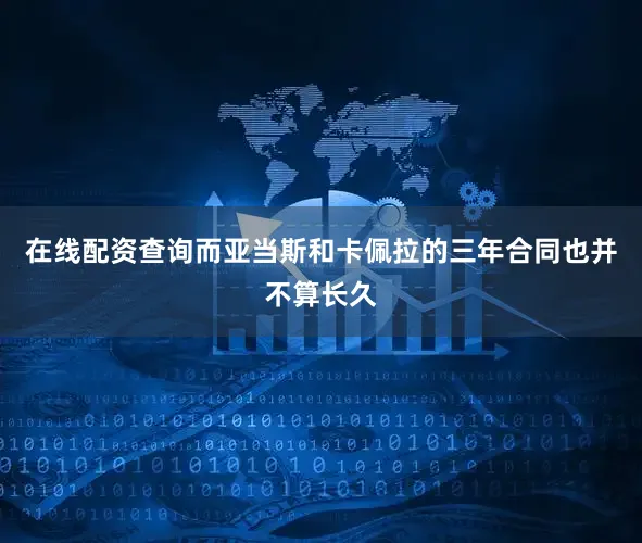 在线配资查询而亚当斯和卡佩拉的三年合同也并不算长久