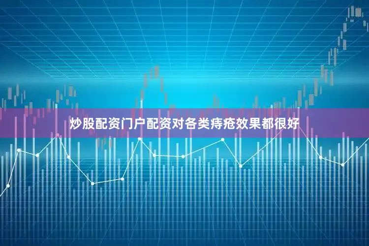 炒股配资门户配资对各类痔疮效果都很好