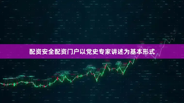 配资安全配资门户以党史专家讲述为基本形式