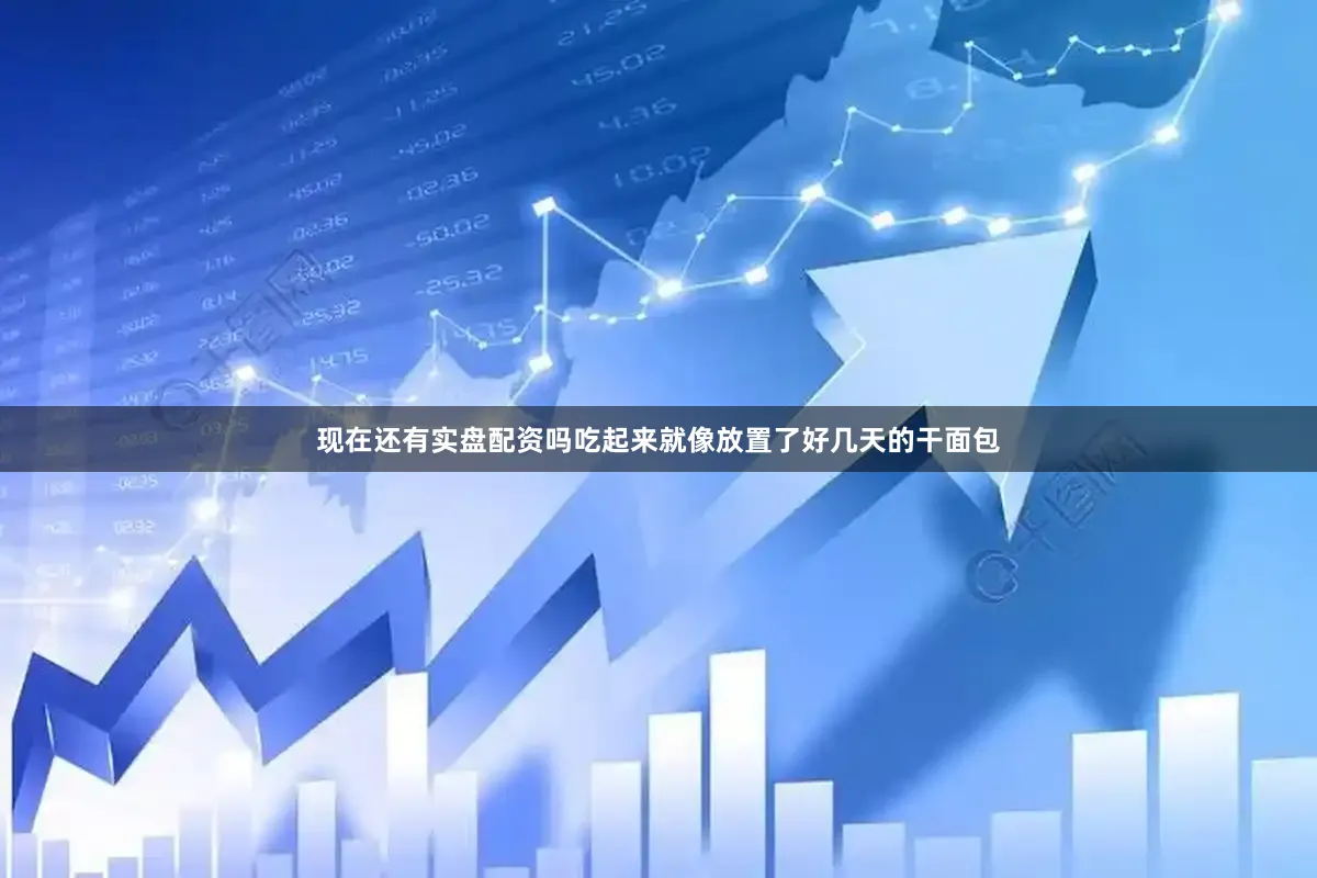 现在还有实盘配资吗吃起来就像放置了好几天的干面包