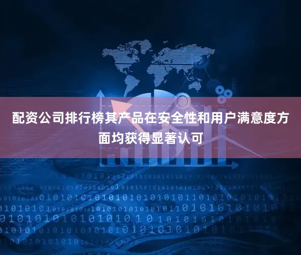 配资公司排行榜其产品在安全性和用户满意度方面均获得显著认可