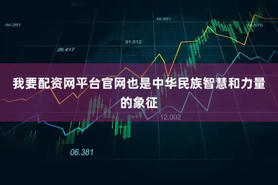 我要配资网平台官网也是中华民族智慧和力量的象征