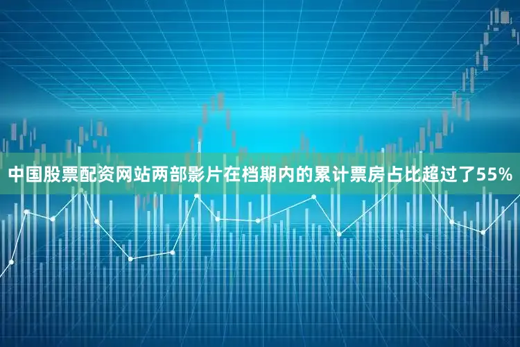 中国股票配资网站两部影片在档期内的累计票房占比超过了55%